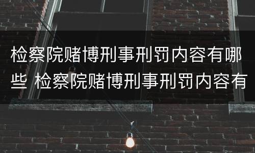 检察院赌博刑事刑罚内容有哪些 检察院赌博刑事刑罚内容有哪些呢