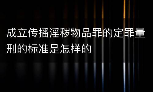 成立传播淫秽物品罪的定罪量刑的标准是怎样的