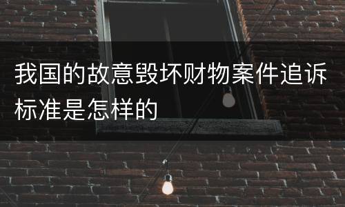 我国的故意毁坏财物案件追诉标准是怎样的