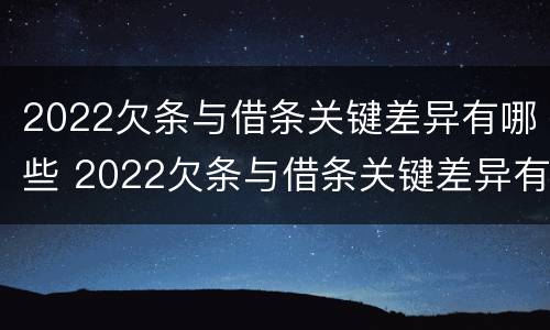 2022欠条与借条关键差异有哪些 2022欠条与借条关键差异有哪些问题