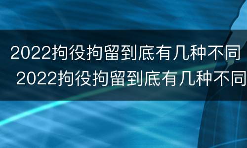 2022拘役拘留到底有几种不同 2022拘役拘留到底有几种不同呢