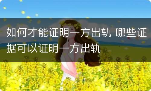 如何才能证明一方出轨 哪些证据可以证明一方出轨