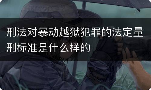 刑法对暴动越狱犯罪的法定量刑标准是什么样的