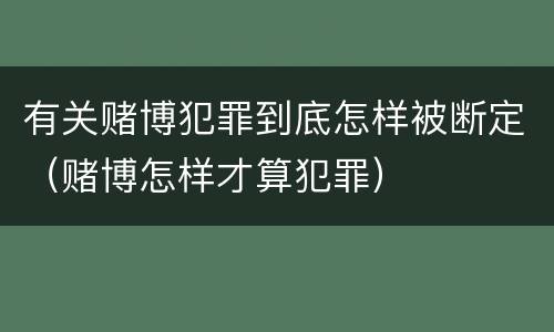 有关赌博犯罪到底怎样被断定（赌博怎样才算犯罪）