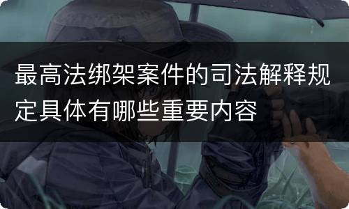 最高法绑架案件的司法解释规定具体有哪些重要内容