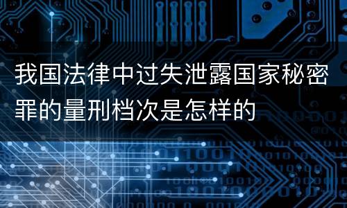我国法律中过失泄露国家秘密罪的量刑档次是怎样的