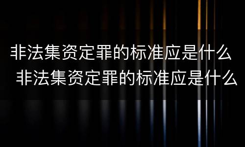 非法集资定罪的标准应是什么 非法集资定罪的标准应是什么意思