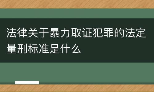 法律关于暴力取证犯罪的法定量刑标准是什么