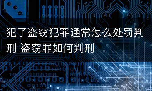 犯了盗窃犯罪通常怎么处罚判刑 盗窃罪如何判刑