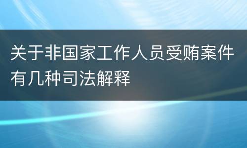 关于非国家工作人员受贿案件有几种司法解释