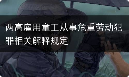 两高雇用童工从事危重劳动犯罪相关解释规定