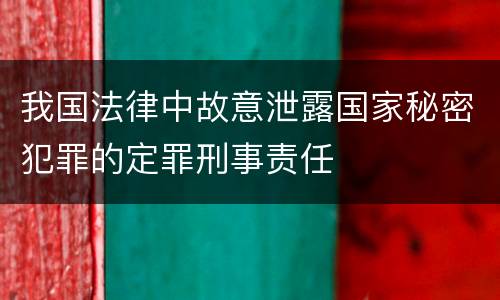 我国法律中故意泄露国家秘密犯罪的定罪刑事责任
