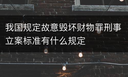 我国规定故意毁坏财物罪刑事立案标准有什么规定