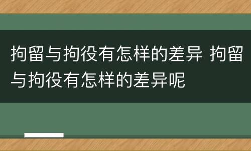 拘留与拘役有怎样的差异 拘留与拘役有怎样的差异呢
