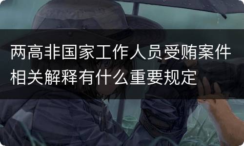 两高非国家工作人员受贿案件相关解释有什么重要规定