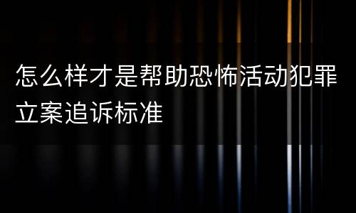 怎么样才是帮助恐怖活动犯罪立案追诉标准