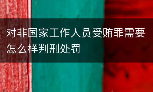 对非国家工作人员受贿罪需要怎么样判刑处罚