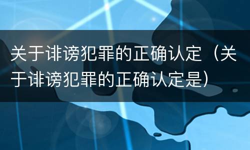 关于诽谤犯罪的正确认定（关于诽谤犯罪的正确认定是）