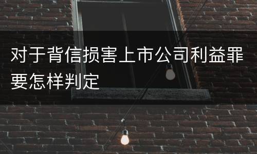 对于背信损害上市公司利益罪要怎样判定