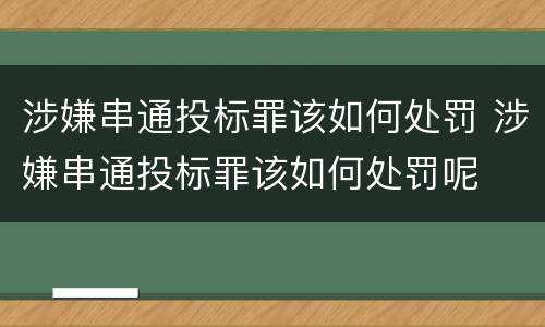 涉嫌串通投标罪该如何处罚 涉嫌串通投标罪该如何处罚呢