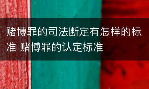 赌博罪的司法断定有怎样的标准 赌博罪的认定标准