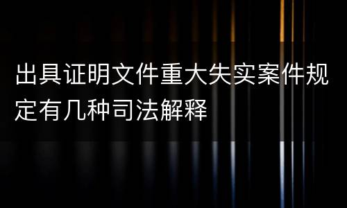 出具证明文件重大失实案件规定有几种司法解释