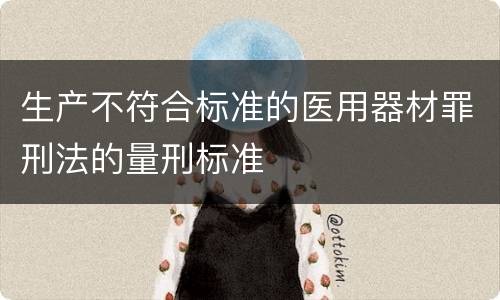 生产不符合标准的医用器材罪刑法的量刑标准