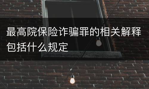 最高院保险诈骗罪的相关解释包括什么规定