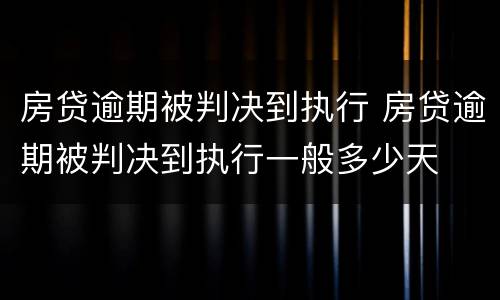 房贷逾期被判决到执行 房贷逾期被判决到执行一般多少天
