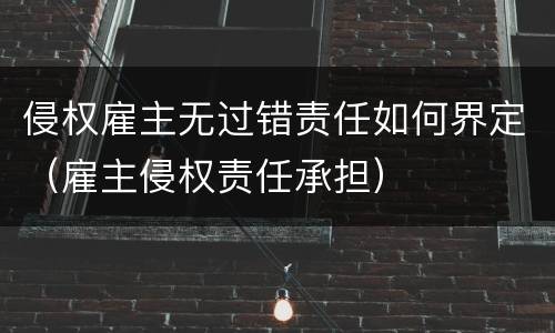 侵权雇主无过错责任如何界定（雇主侵权责任承担）