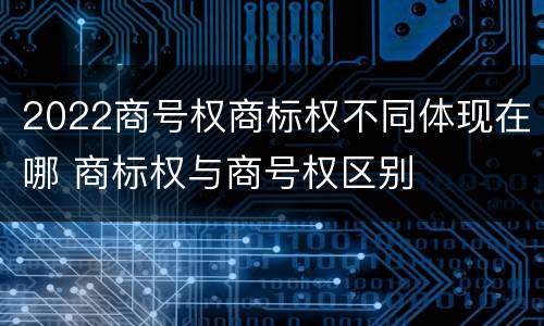 2022商号权商标权不同体现在哪 商标权与商号权区别