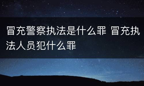 冒充警察执法是什么罪 冒充执法人员犯什么罪