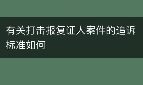 有关打击报复证人案件的追诉标准如何