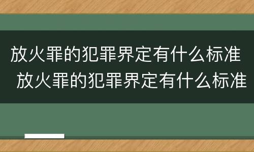 放火罪的犯罪界定有什么标准 放火罪的犯罪界定有什么标准吗