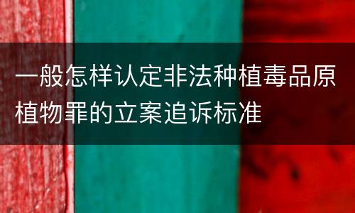 一般怎样认定非法种植毒品原植物罪的立案追诉标准