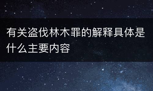 有关盗伐林木罪的解释具体是什么主要内容