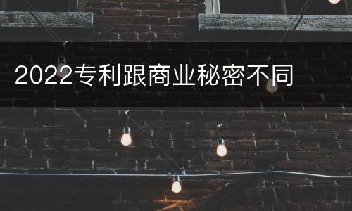 2022专利跟商业秘密不同