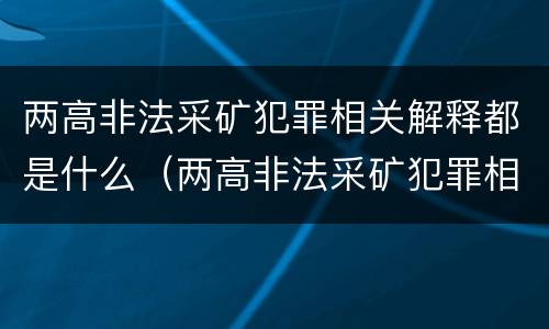 两高非法采矿犯罪相关解释都是什么（两高非法采矿犯罪相关解释都是什么时候实施）