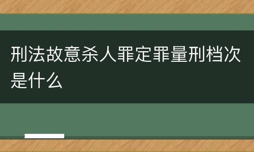 刑法故意杀人罪定罪量刑档次是什么