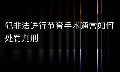 犯非法进行节育手术通常如何处罚判刑