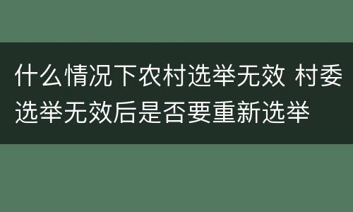 什么情况下农村选举无效 村委选举无效后是否要重新选举