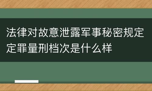 法律对故意泄露军事秘密规定定罪量刑档次是什么样