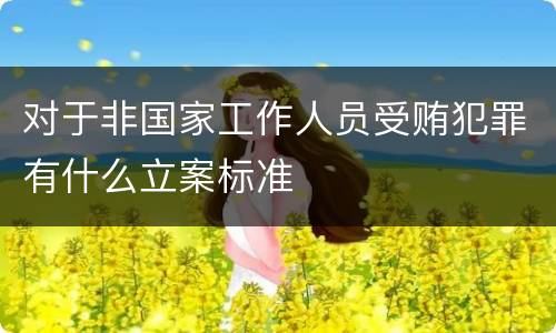 对于非国家工作人员受贿犯罪有什么立案标准