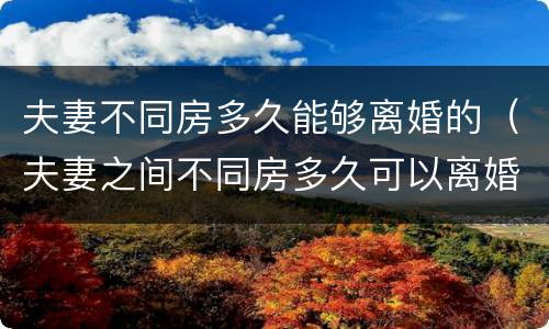 夫妻不同房多久能够离婚的（夫妻之间不同房多久可以离婚）