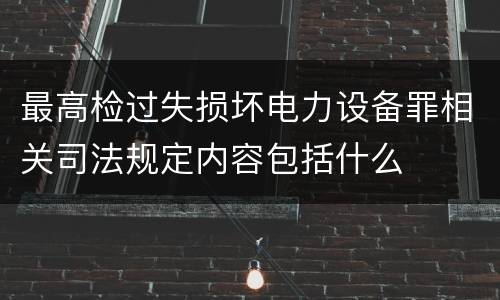最高检过失损坏电力设备罪相关司法规定内容包括什么
