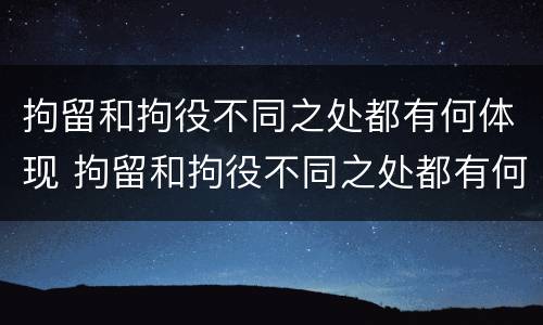 拘留和拘役不同之处都有何体现 拘留和拘役不同之处都有何体现和影响
