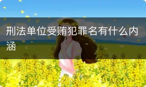 刑法单位受贿犯罪名有什么内涵