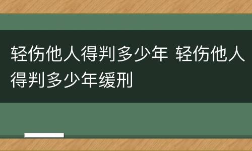 轻伤他人得判多少年 轻伤他人得判多少年缓刑