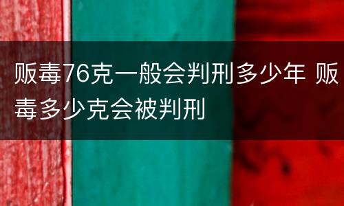 贩毒76克一般会判刑多少年 贩毒多少克会被判刑