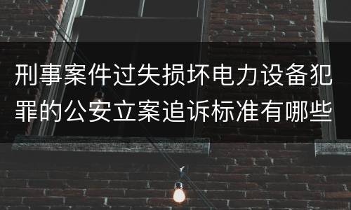 刑事案件过失损坏电力设备犯罪的公安立案追诉标准有哪些